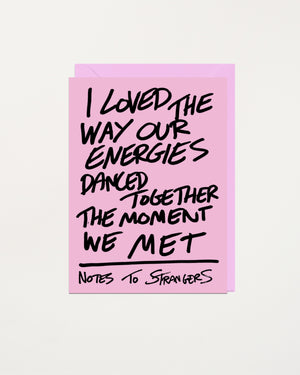 Notes To Strangers Card I Loved The Way Our Energies Danced Together The Moment We Met